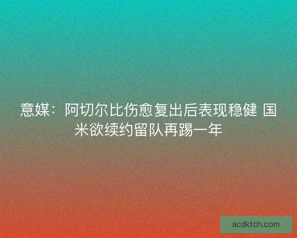 意媒：阿切尔比伤愈复出后表现稳健 国米欲续约留队再踢一年