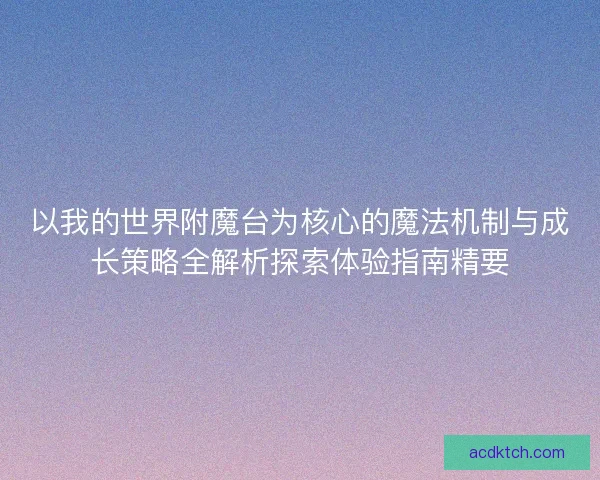 以我的世界附魔台为核心的魔法机制与成长策略全解析探索体验指南精要
