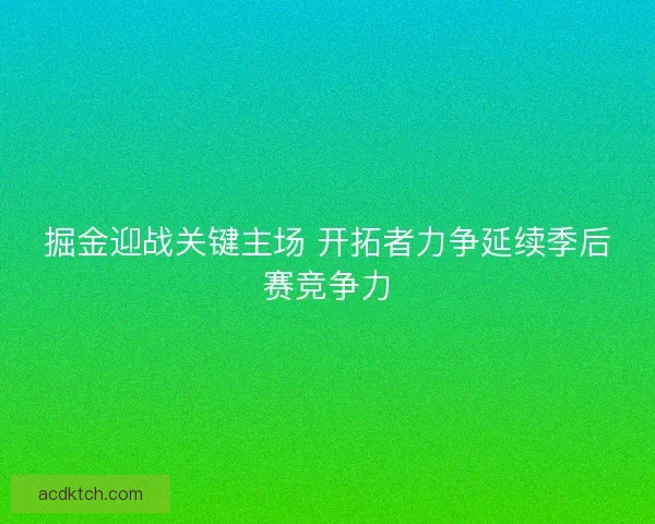 掘金迎战关键主场 开拓者力争延续季后赛竞争力