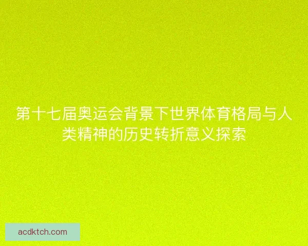 第十七届奥运会背景下世界体育格局与人类精神的历史转折意义探索